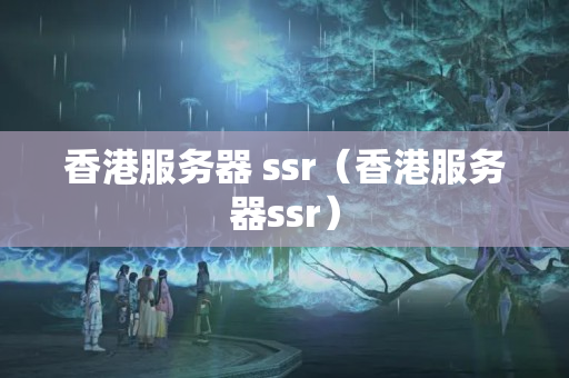 香港服務(wù)器 ssr（香港服務(wù)器ssr）