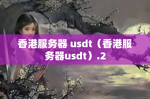 香港服務(wù)器 usdt（香港服務(wù)器usdt）