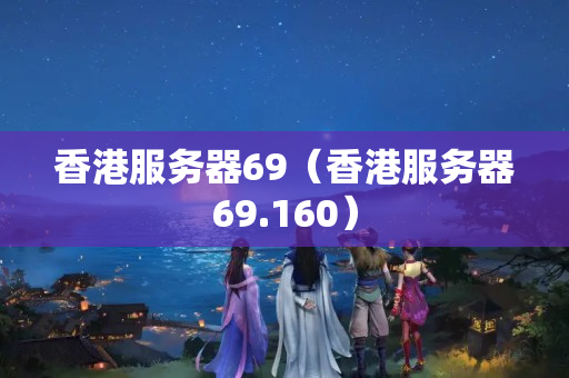 香港服務(wù)器69（香港服務(wù)器69.160）