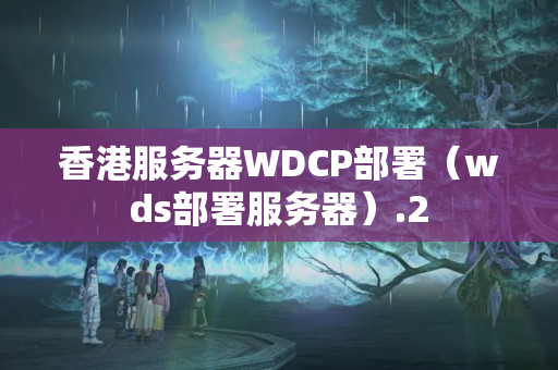 香港服務(wù)器WDCP部署（wds部署服務(wù)器）