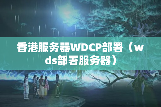 香港服務(wù)器WDCP部署（wds部署服務(wù)器）