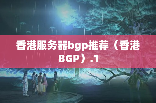 香港服務(wù)器bgp推薦（香港BGP）