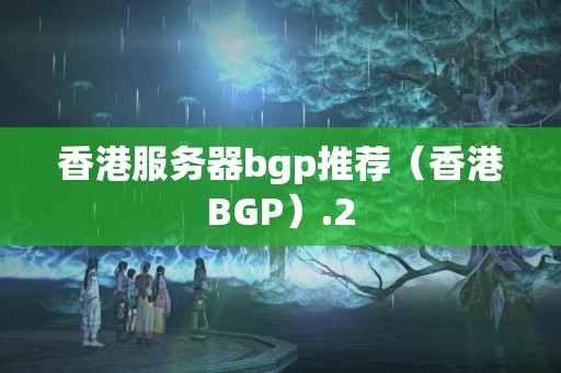 香港服務(wù)器bgp推薦（香港BGP）