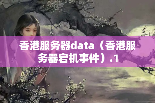 香港服務(wù)器data（香港服務(wù)器宕機事件）