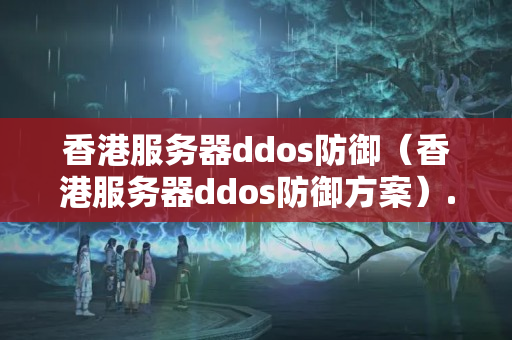 香港服務(wù)器ddos防御（香港服務(wù)器ddos防御方案）