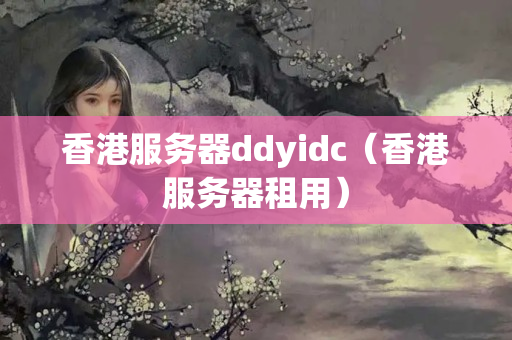 香港服務(wù)器ddyidc（香港服務(wù)器租用）