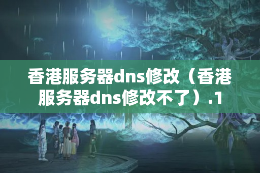 香港服務(wù)器dns修改（香港服務(wù)器dns修改不了）