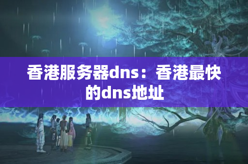 香港服務(wù)器dns：香港最快的dns地址