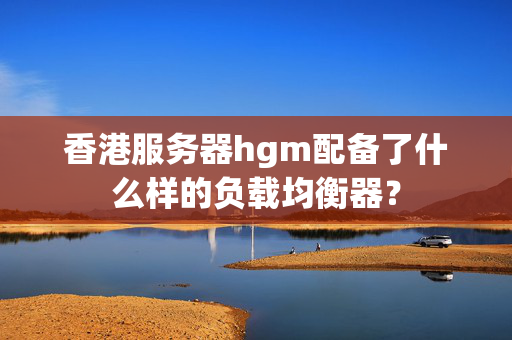 香港服務(wù)器hgm配備了什么樣的負(fù)載均衡器？