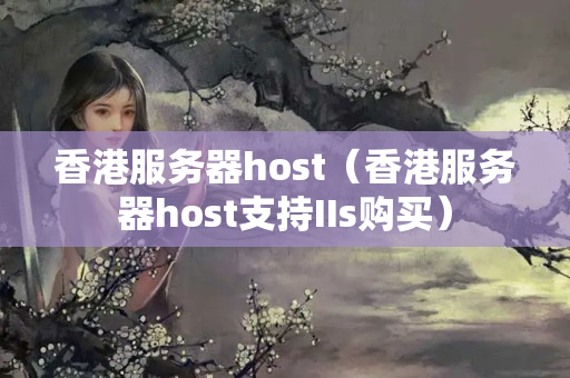 香港服務器host（香港服務器host支持IIs購買）