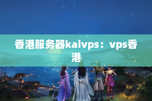 香港服務器kaivps：vps香港