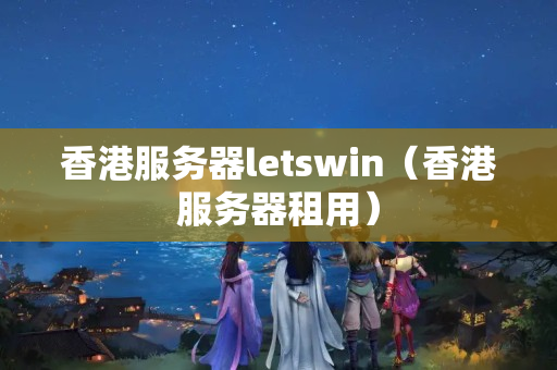 香港服務(wù)器letswin（香港服務(wù)器租用）