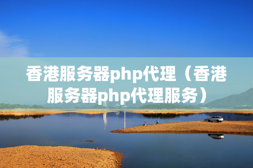 香港服務器php代理（香港服務器php代理服務）