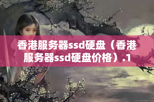 香港服務器ssd硬盤（香港服務器ssd硬盤價格）