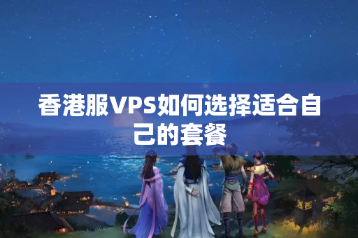 香港服VPS如何選擇適合自己的套餐