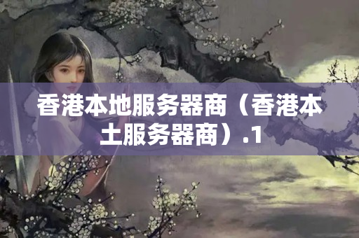 香港本地服務(wù)器商（香港本土服務(wù)器商）