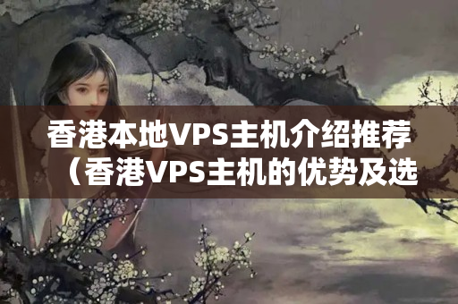 香港本地VPS主機介紹推薦（香港VPS主機的優(yōu)勢及選擇方法）