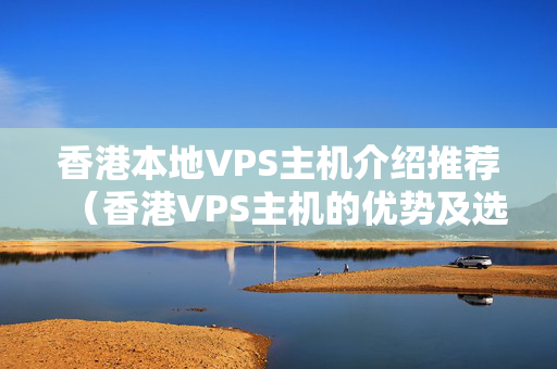 香港本地VPS主機介紹推薦（香港VPS主機的優(yōu)勢及選擇方法）