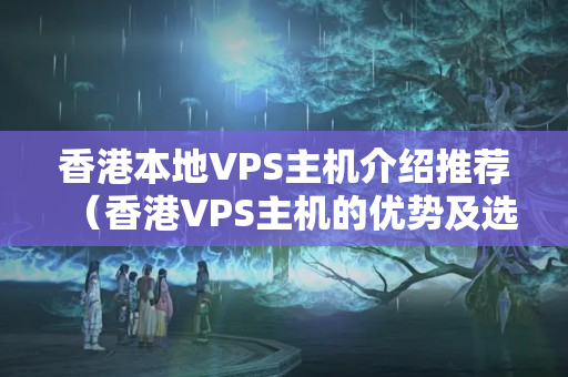 香港本地VPS主機介紹推薦（香港VPS主機的優(yōu)勢及選擇方法）