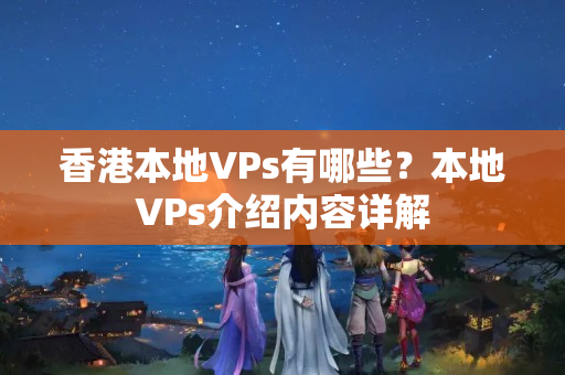 香港本地VPs有哪些？本地VPs介紹內(nèi)容詳解