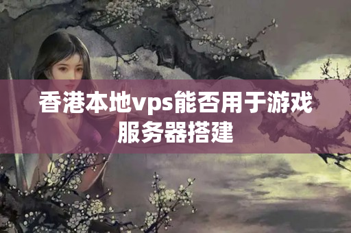 香港本地vps能否用于游戲服務(wù)器搭建