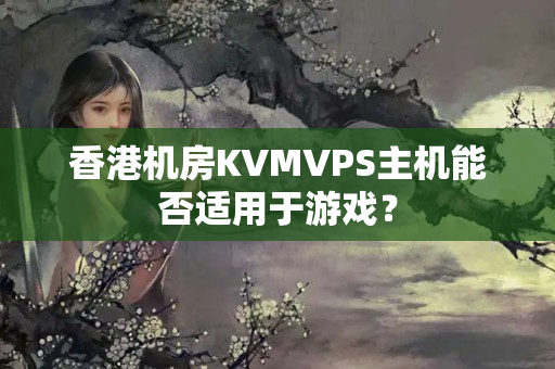 香港機房KVMVPS主機能否適用于游戲？