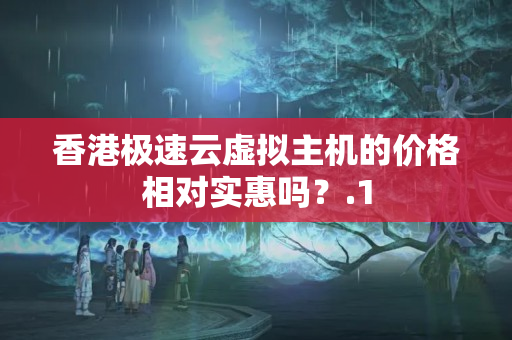 香港極速云虛擬主機的價格相對實惠嗎？