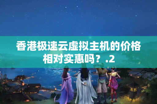 香港極速云虛擬主機的價格相對實惠嗎？