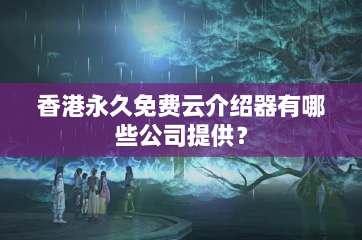 香港永久免費(fèi)云介紹器有哪些公司提供？