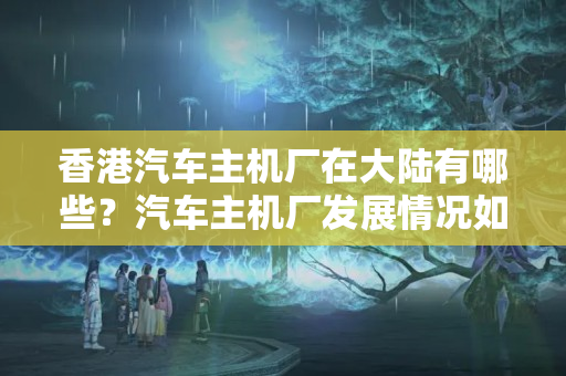 香港汽車主機(jī)廠在大陸有哪些？汽車主機(jī)廠發(fā)展情況如何？