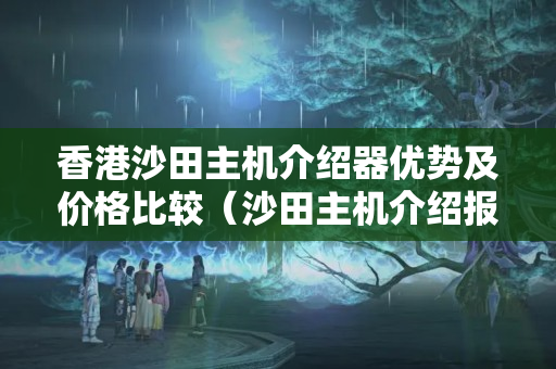 香港沙田主機(jī)介紹器優(yōu)勢(shì)及價(jià)格比較（沙田主機(jī)介紹報(bào)價(jià)推薦）