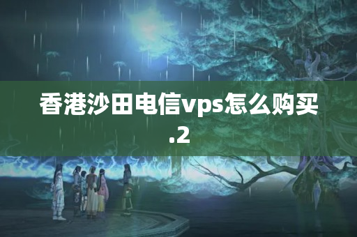 香港沙田電信vps怎么購買