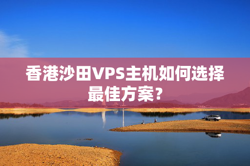 香港沙田VPS主機(jī)如何選擇最佳方案？