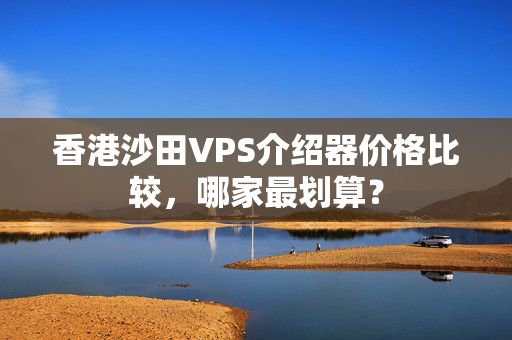 香港沙田VPS介紹器價(jià)格比較，哪家最劃算？