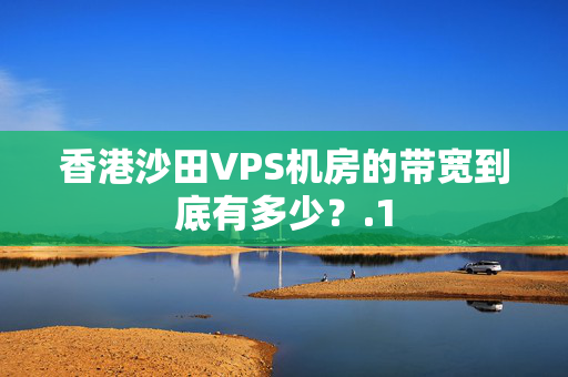 香港沙田VPS機(jī)房的帶寬到底有多少？