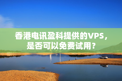 香港電訊盈科提供的VPS，是否可以免費(fèi)試用？