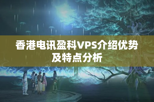 香港電訊盈科VPS介紹優(yōu)勢(shì)及特點(diǎn)分析