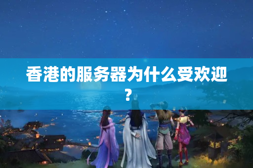 香港的服務(wù)器為什么受歡迎？