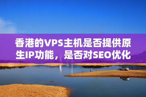 香港的VPS主機是否提供原生IP功能，是否對SEO優(yōu)化起到作用？