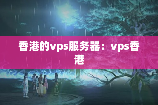 香港的vps服務(wù)器：vps香港