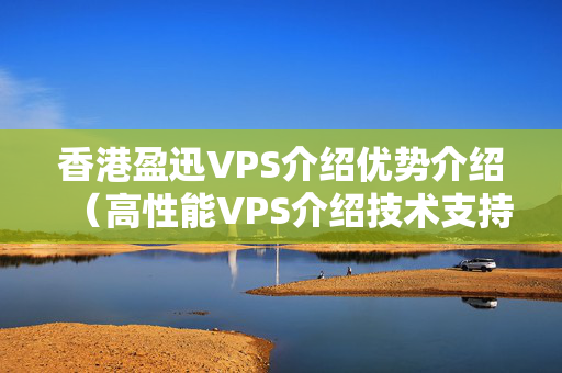 香港盈迅VPS介紹優(yōu)勢介紹（高性能VPS介紹技術支持）