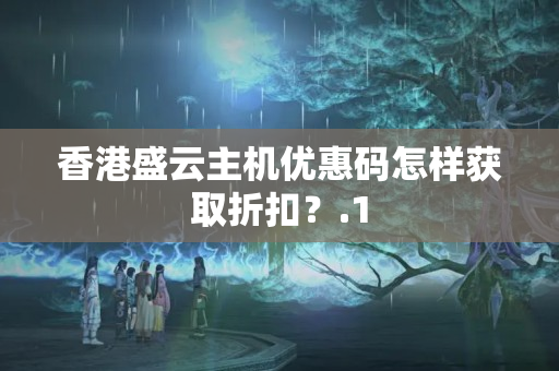 香港盛云主機(jī)優(yōu)惠碼怎樣獲取折扣？