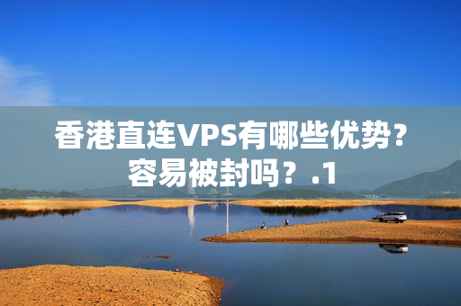 香港直連VPS有哪些優(yōu)勢(shì)？容易被封嗎？