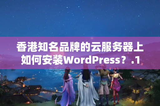 香港知名品牌的云服務(wù)器上如何安裝WordPress？