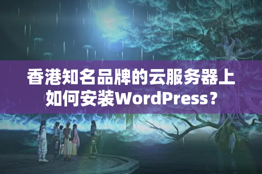 香港知名品牌的云服務(wù)器上如何安裝WordPress？