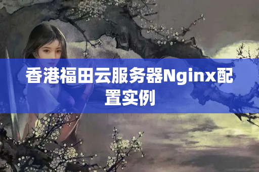 香港福田云服務(wù)器Nginx配置實(shí)例