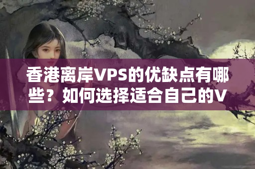 香港離岸VPS的優(yōu)缺點有哪些？如何選擇適合自己的VPS？