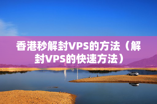 香港秒解封VPS的方法（解封VPS的快速方法）