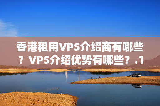 香港租用VPS介紹商有哪些？VPS介紹優(yōu)勢有哪些？