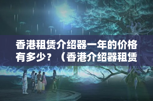 香港租賃介紹器一年的價格有多少？（香港介紹器租賃價格比較）